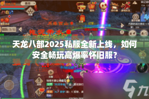 天龙八部2025私服全新上线，如何安全畅玩高爆率怀旧服？