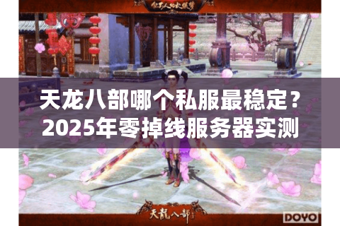 天龙八部哪个私服最稳定?2025年零掉线服务器实测推荐 天龙八部哪个私服最稳定?2025年零掉线服务器实测推荐