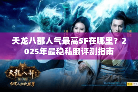 天龙八部人气最高SF在哪里？2025年最稳私服评测指南