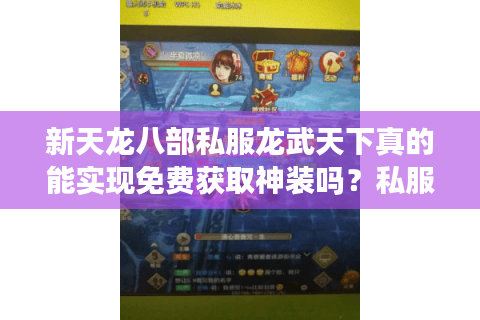 新天龙八部私服龙武天下真的能实现免费获取神装吗？私服福利活动深度解析