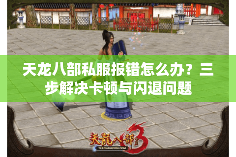 天龙八部私服报错怎么办?三步解决卡顿与闪退问题 天龙八部私服报错怎么办?三步解决卡顿与闪退问题