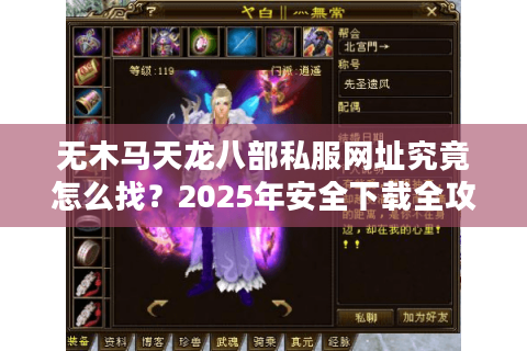 无木马天龙八部私服网址究竟怎么找？2025年安全下载全攻略