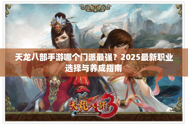 天龙八部手游哪个门派最强？2025最新职业选择与养成指南