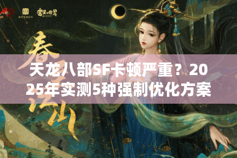天龙八部SF卡顿严重？2025年实测5种强制优化方案