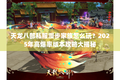 天龙八部私服漫步家族怎么玩？2025年高爆率版本攻略大揭秘