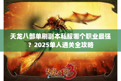 天龙八部单刷副本私服哪个职业最强？2025单人通关全攻略