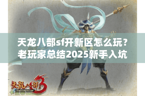 天龙八部sf开新区怎么玩？老玩家总结2025新手入坑指南