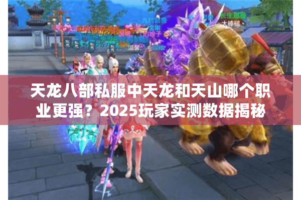 天龙八部私服中天龙和天山哪个职业更强？2025玩家实测数据揭秘