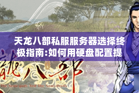 天龙八部私服服务器选择终极指南:如何用硬盘配置提升10倍流畅度?