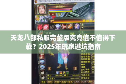 天龙八部私服完整版究竟值不值得下载？2025年玩家避坑指南