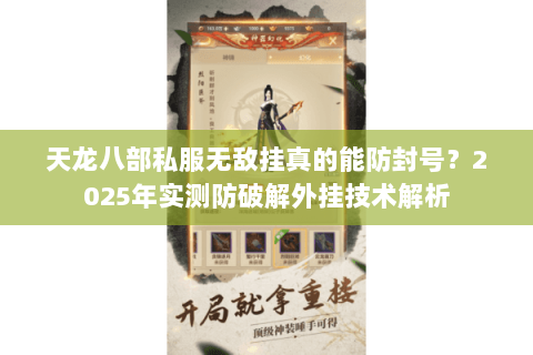 天龙八部私服无敌挂真的能防封号？2025年实测防破解外挂技术解析