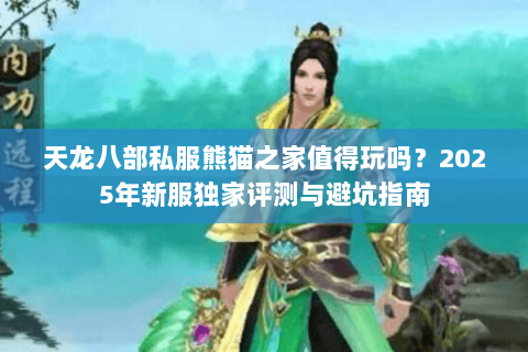 天龙八部私服熊猫之家值得玩吗?2025年新服独家评测与避坑指南 天龙八部私服熊猫之家值得玩吗?2025年新服独家评测与避坑指南