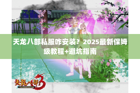 天龙八部私服咋安装？2025最新保姆级教程+避坑指南