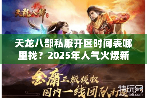天龙八部私服开区时间表哪里找？2025年人气火爆新服推荐