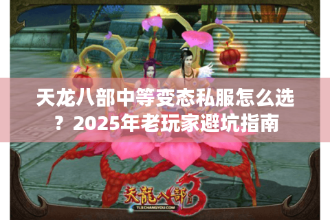 天龙八部中等变态私服怎么选？2025年老玩家避坑指南