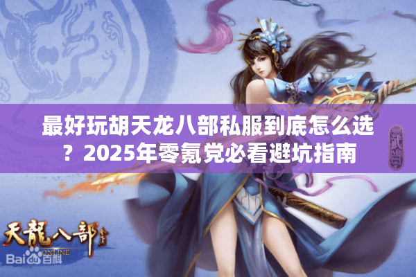 最好玩胡天龙八部私服到底怎么选？2025年零氪党必看避坑指南