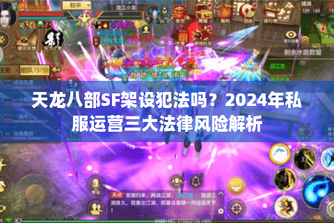 天龙八部SF架设犯法吗？2024年私服运营三大法律风险解析