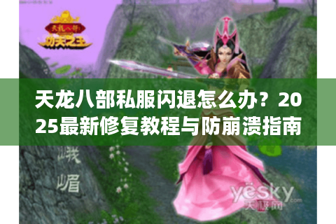 天龙八部私服闪退怎么办？2025最新修复教程与防崩溃指南