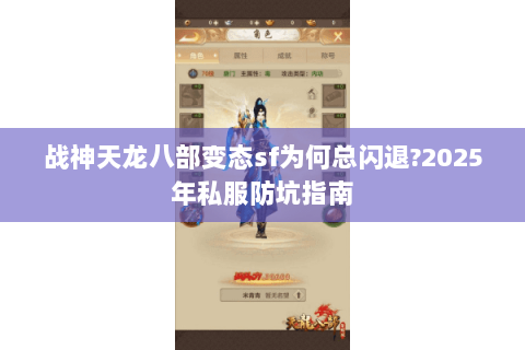 战神天龙八部变态sf为何总闪退?2025年私服防坑指南