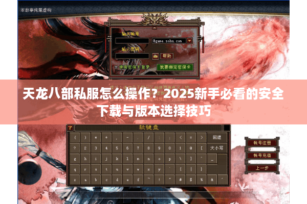 天龙八部私服怎么操作？2025新手必看的安全下载与版本选择技巧
