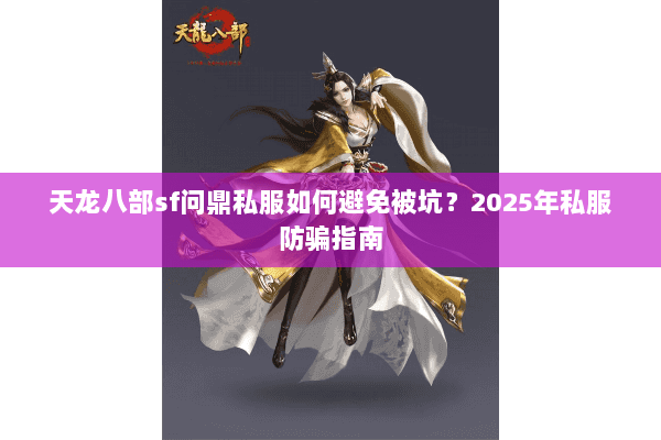 天龙八部sf问鼎私服如何避免被坑？2025年私服防骗指南