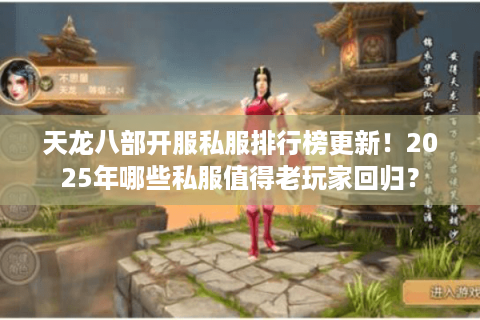 天龙八部开服私服排行榜更新!2025年哪些私服值得老玩家回归? 天龙八部开服私服排行榜更新!2025年哪些私服值得老玩家回归?