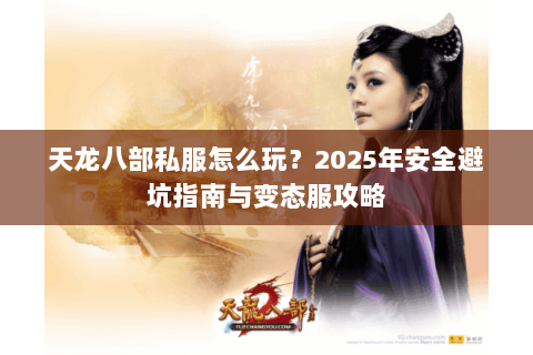 天龙八部私服怎么玩？2025年安全避坑指南与变态服攻略