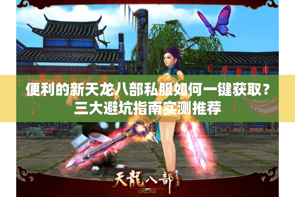 便利的新天龙八部私服如何一键获取？三大避坑指南实测推荐