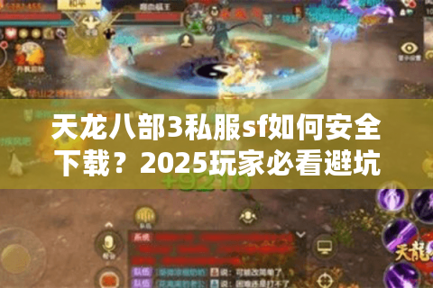 天龙八部3私服sf如何安全下载?2025玩家必看避坑指南 天龙八部3私服sf如何安全下载?2025玩家必看避坑指南