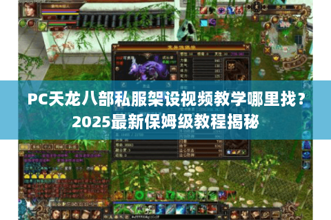 PC天龙八部私服架设视频教学哪里找?2025最新保姆级教程揭秘 PC天龙八部私服架设视频教学哪里找?2025最新保姆级教程揭秘