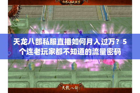 天龙八部私服直播如何月入过万？5个连老玩家都不知道的流量密码