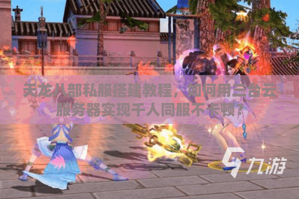 天龙八部私服搭建教程，如何用三台云服务器实现千人同服不卡顿？