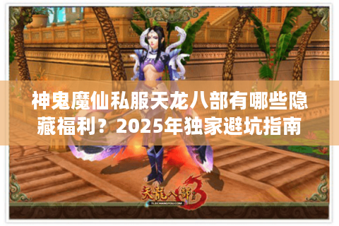 神鬼魔仙私服天龙八部有哪些隐藏福利？2025年独家避坑指南