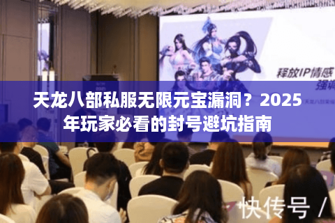 天龙八部私服无限元宝漏洞?2025年玩家必看的封号避坑指南 天龙八部私服无限元宝漏洞?2025年玩家必看的封号避坑指南