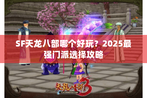SF天龙八部哪个好玩？2025最强门派选择攻略