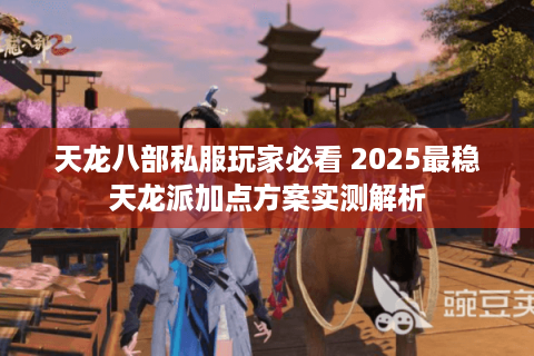 天龙八部私服玩家必看 2025最稳天龙派加点方案实测解析 天龙八部私服玩家必看 2025最稳天龙派加点方案实测解析