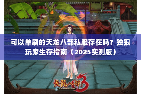 可以单刷的天龙八部私服存在吗？独狼玩家生存指南（2025实测版）