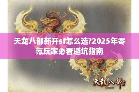 天龙八部新开sf怎么选?2025年零氪玩家必看避坑指南