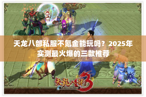 天龙八部私服不氪金能玩吗？2025年实测最火爆的三款推荐
