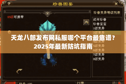 天龙八部发布网私服哪个平台最靠谱？2025年最新防坑指南
