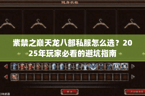 紫禁之巅天龙八部私服怎么选？2025年玩家必看的避坑指南