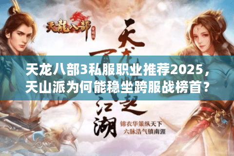 天龙八部3私服职业推荐2025，天山派为何能稳坐跨服战榜首？