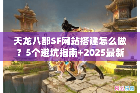 天龙八部SF网站搭建怎么做？5个避坑指南+2025最新技术解析