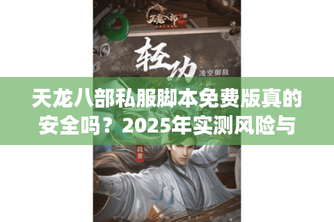 天龙八部私服脚本免费版真的安全吗？2025年实测风险与替代方案