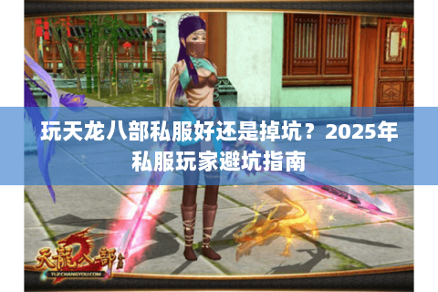 玩天龙八部私服好还是掉坑?2025年私服玩家避坑指南 玩天龙八部私服好还是掉坑?2025年私服玩家避坑指南