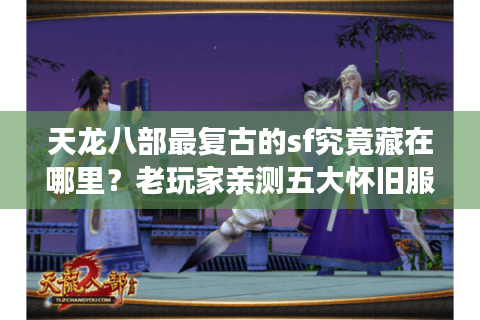天龙八部最复古的sf究竟藏在哪里？老玩家亲测五大怀旧服推荐