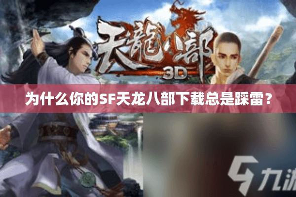 为什么你的SF天龙八部下载总是踩雷？