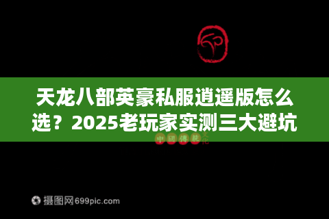 天龙八部英豪私服逍遥版怎么选？2025老玩家实测三大避坑指南