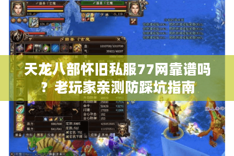 天龙八部怀旧私服77网靠谱吗？老玩家亲测防踩坑指南