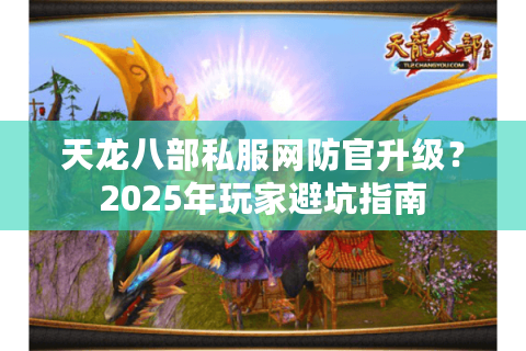 天龙八部私服网防官升级？2025年玩家避坑指南